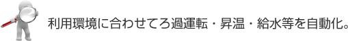 利用環境に合わせてろ過運転・昇温・給水等を自動化。